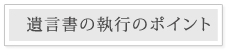 遺言書の執行のポイント